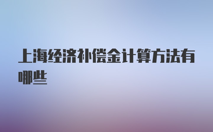 上海经济补偿金计算方法有哪些