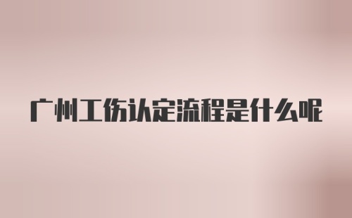 广州工伤认定流程是什么呢