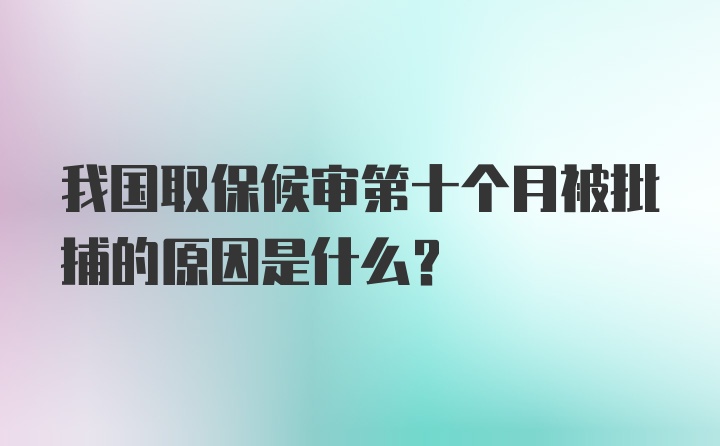 我国取保候审第十个月被批捕的原因是什么？