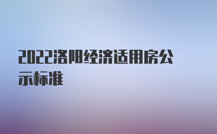 2022洛阳经济适用房公示标准