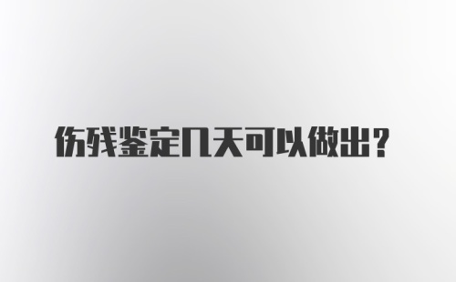 伤残鉴定几天可以做出？