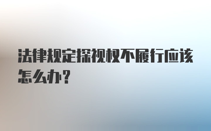 法律规定探视权不履行应该怎么办？