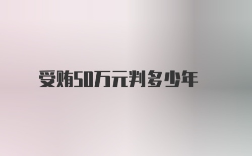 受贿50万元判多少年