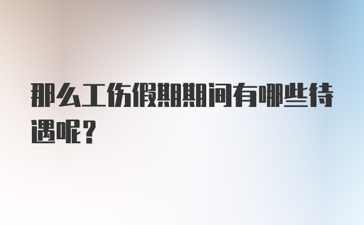 那么工伤假期期间有哪些待遇呢？