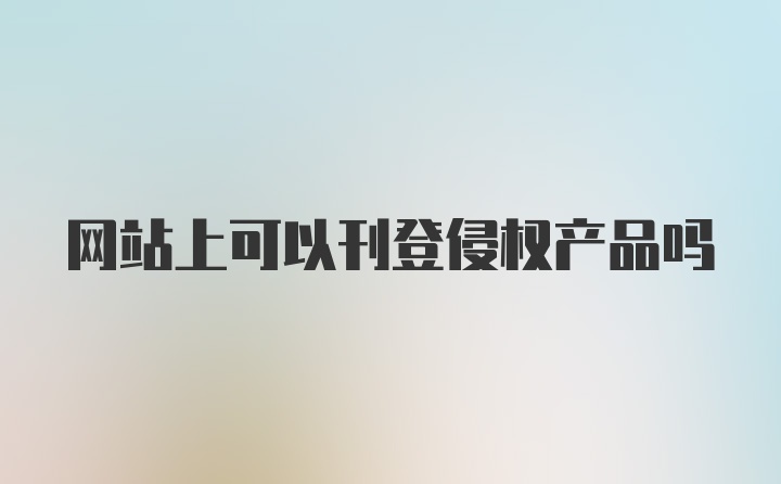 网站上可以刊登侵权产品吗