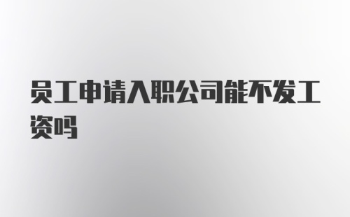 员工申请入职公司能不发工资吗