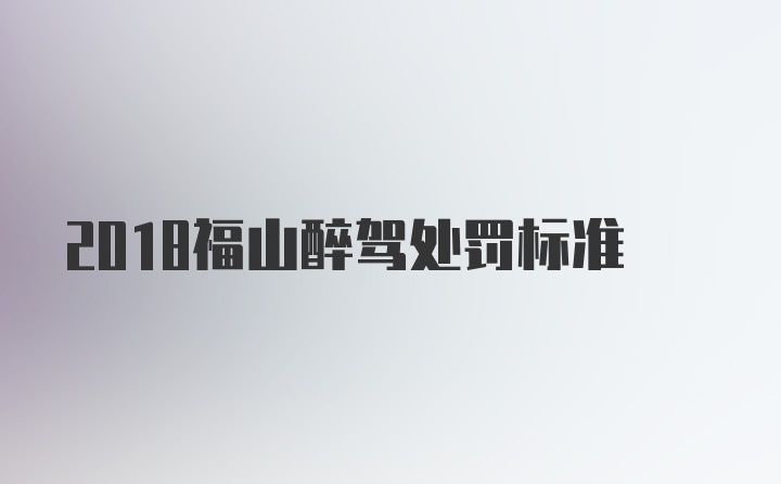 2018福山醉驾处罚标准