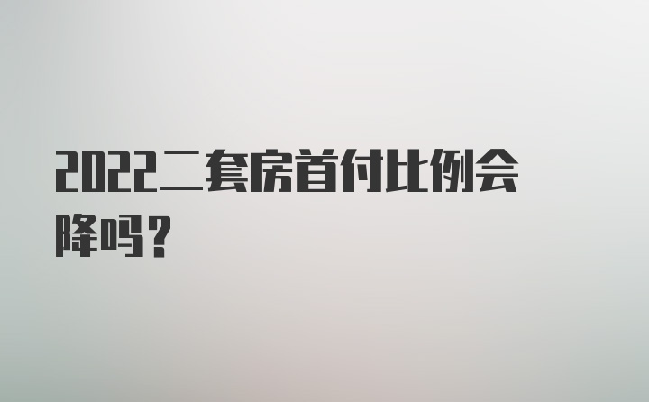 2022二套房首付比例会降吗？