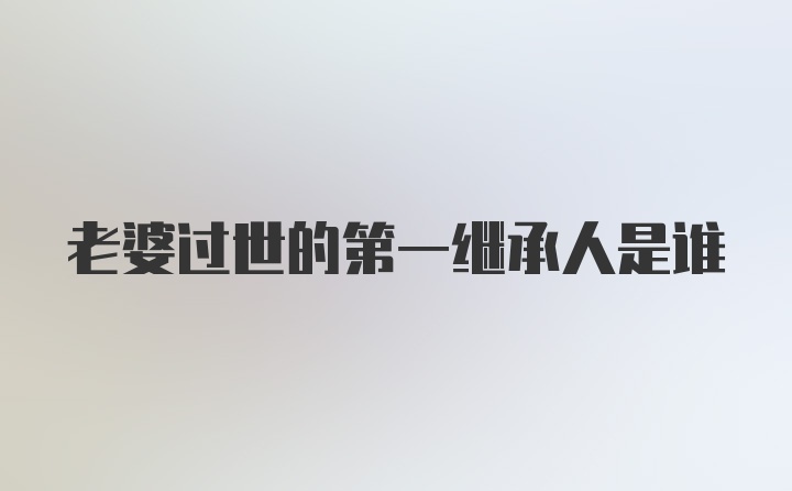 老婆过世的第一继承人是谁