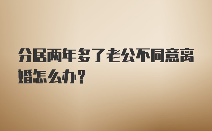 分居两年多了老公不同意离婚怎么办？