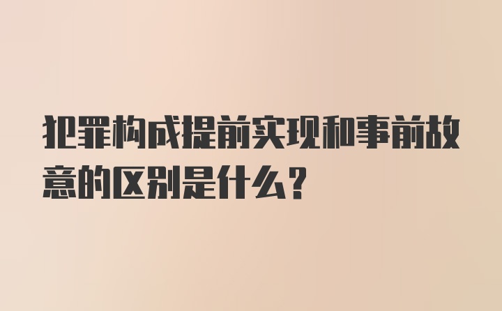 犯罪构成提前实现和事前故意的区别是什么？