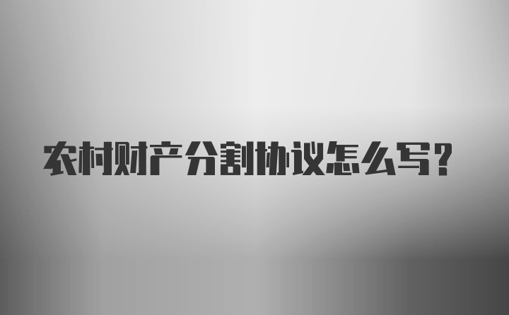 农村财产分割协议怎么写？