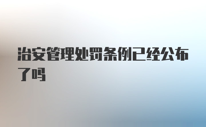 治安管理处罚条例已经公布了吗