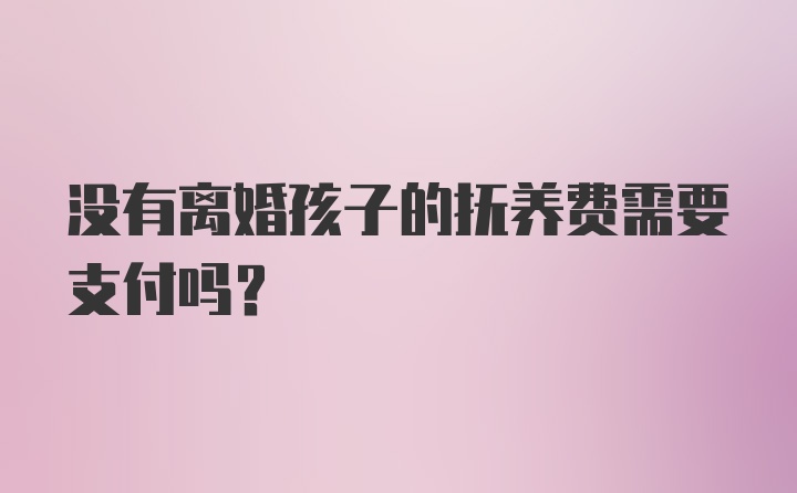 没有离婚孩子的抚养费需要支付吗？