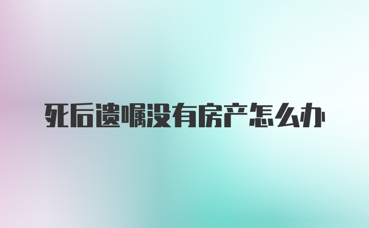 死后遗嘱没有房产怎么办