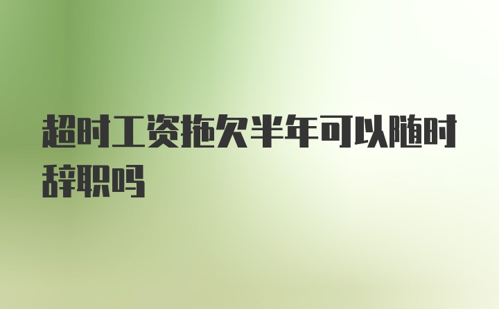 超时工资拖欠半年可以随时辞职吗