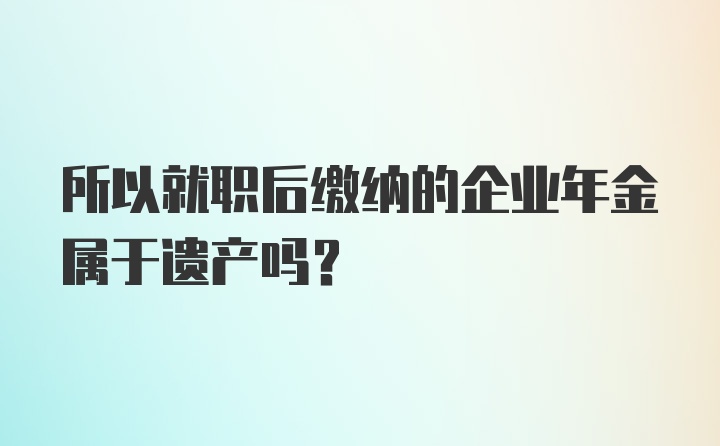 所以就职后缴纳的企业年金属于遗产吗？