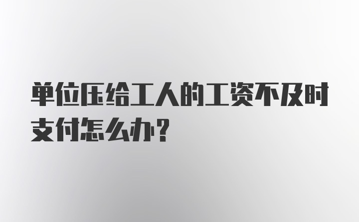 单位压给工人的工资不及时支付怎么办？