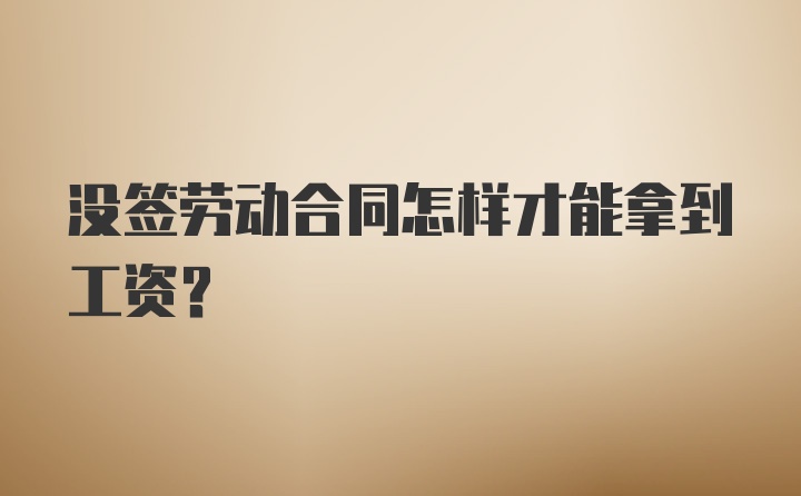 没签劳动合同怎样才能拿到工资？