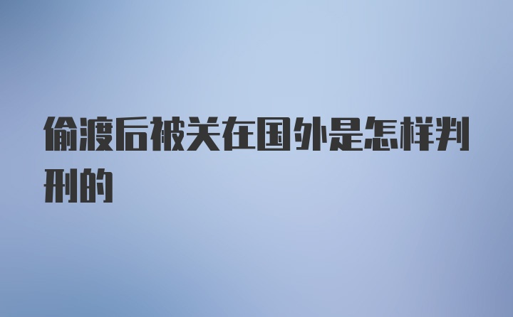 偷渡后被关在国外是怎样判刑的