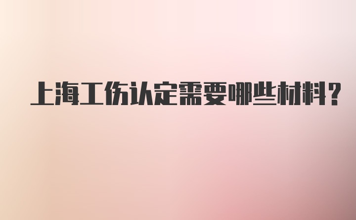 上海工伤认定需要哪些材料？