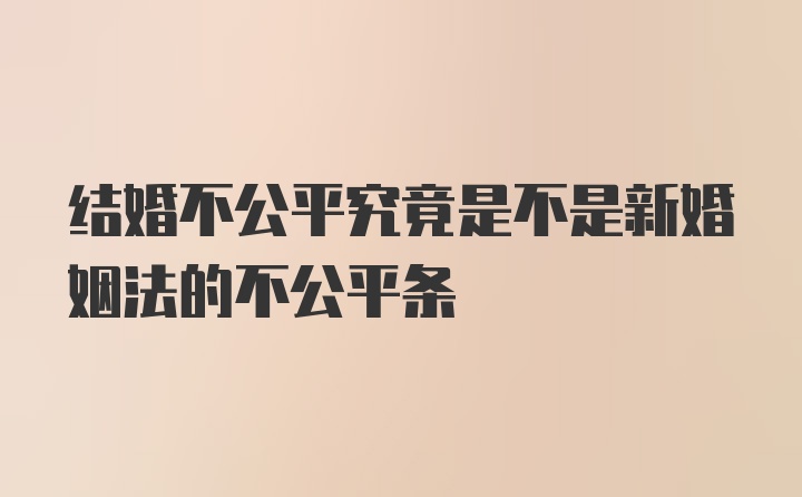 结婚不公平究竟是不是新婚姻法的不公平条