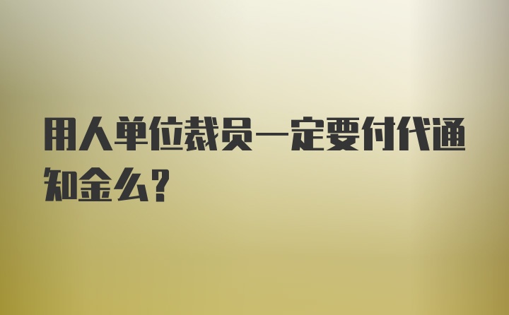 用人单位裁员一定要付代通知金么？