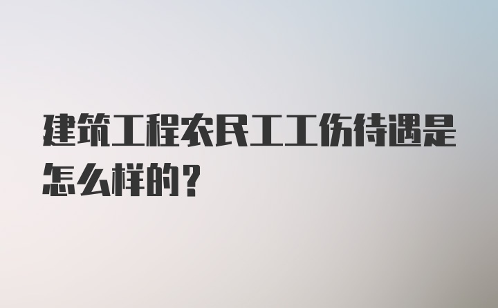 建筑工程农民工工伤待遇是怎么样的？