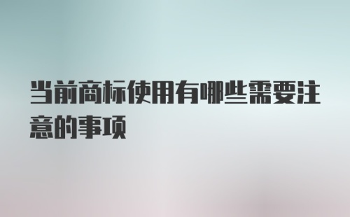 当前商标使用有哪些需要注意的事项