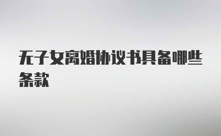 无子女离婚协议书具备哪些条款