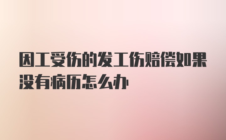 因工受伤的发工伤赔偿如果没有病历怎么办