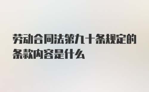 劳动合同法第九十条规定的条款内容是什么