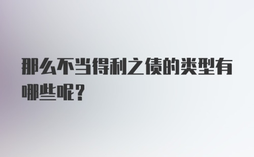 那么不当得利之债的类型有哪些呢？