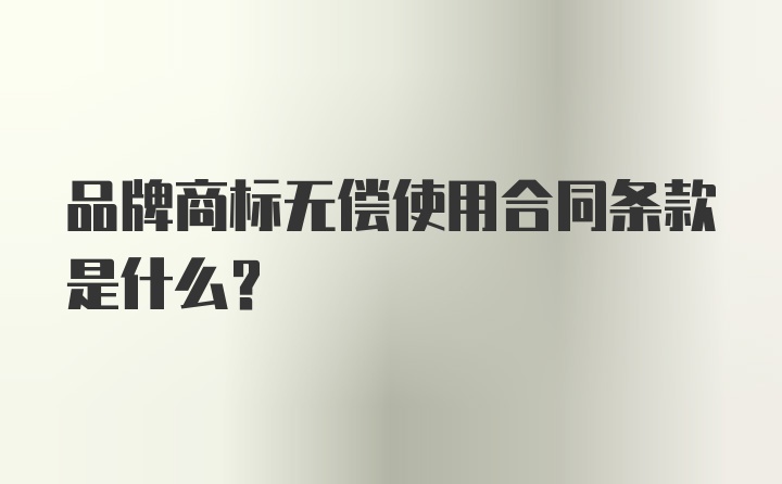 品牌商标无偿使用合同条款是什么？