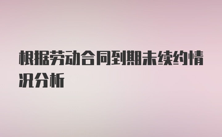 根据劳动合同到期未续约情况分析