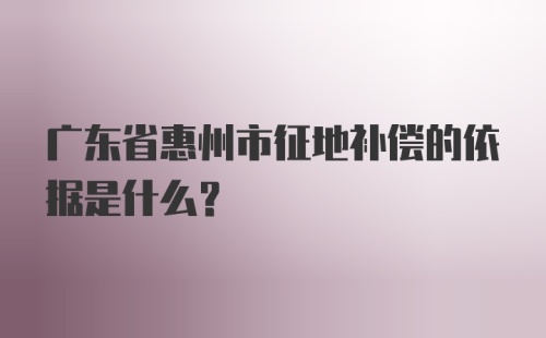 广东省惠州市征地补偿的依据是什么？