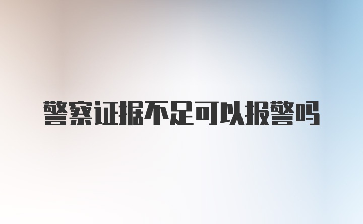 警察证据不足可以报警吗