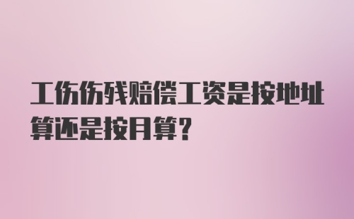 工伤伤残赔偿工资是按地址算还是按月算？