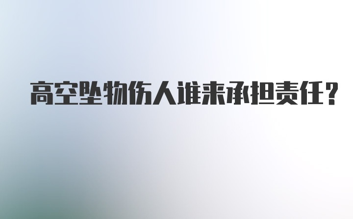 高空坠物伤人谁来承担责任？