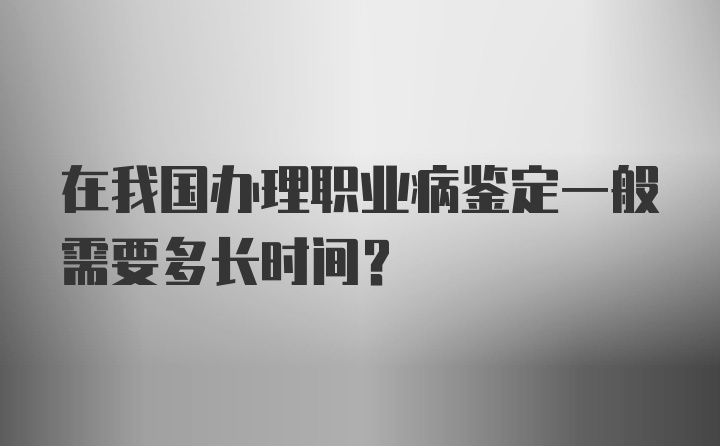 在我国办理职业病鉴定一般需要多长时间？