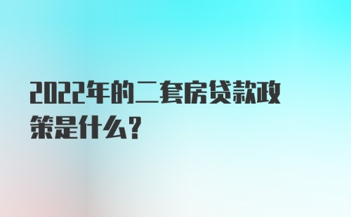 2022年的二套房贷款政策是什么？