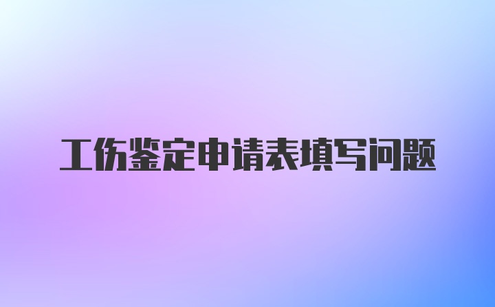 工伤鉴定申请表填写问题