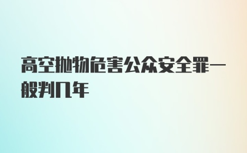 高空抛物危害公众安全罪一般判几年