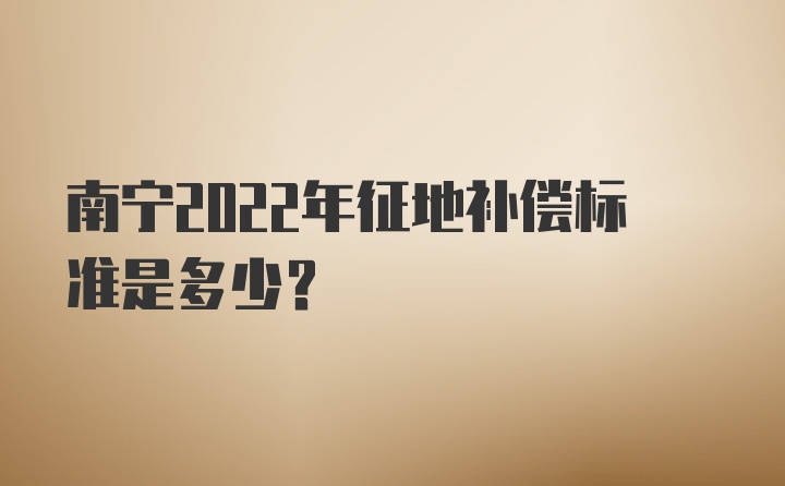 南宁2022年征地补偿标准是多少?