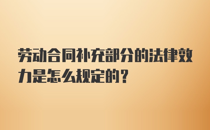 劳动合同补充部分的法律效力是怎么规定的？