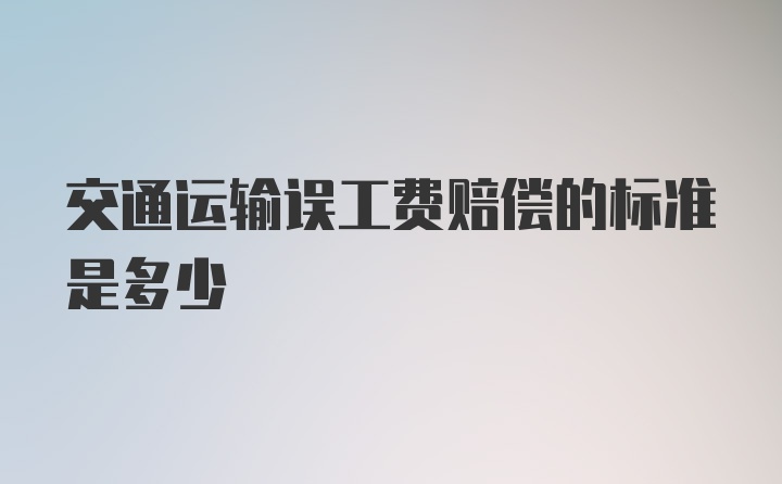 交通运输误工费赔偿的标准是多少