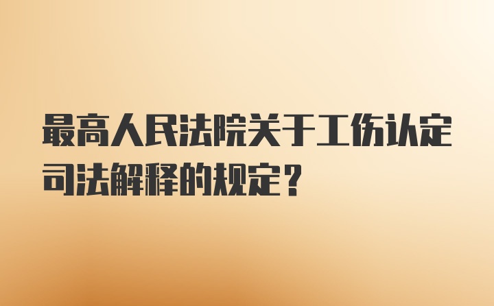 最高人民法院关于工伤认定司法解释的规定?