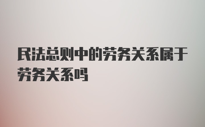 民法总则中的劳务关系属于劳务关系吗