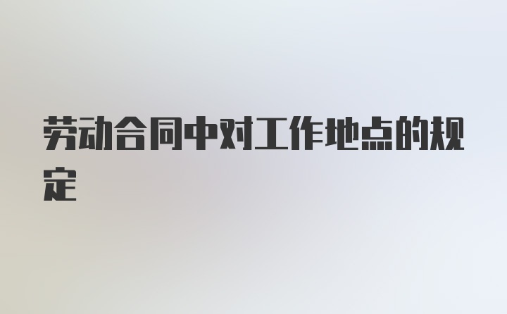 劳动合同中对工作地点的规定