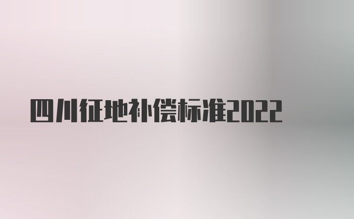 四川征地补偿标准2022